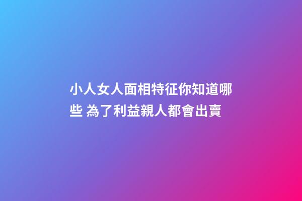 小人女人面相特征你知道哪些 為了利益親人都會出賣